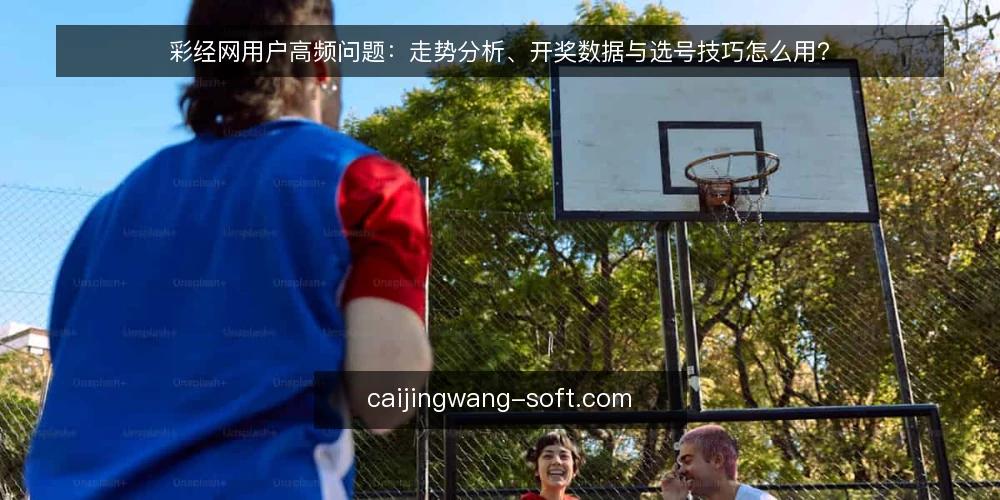 彩经网用户高频问题：走势分析、开奖数据与选号技巧怎么用？ — 彩经网的核心功能是什么？ 配图