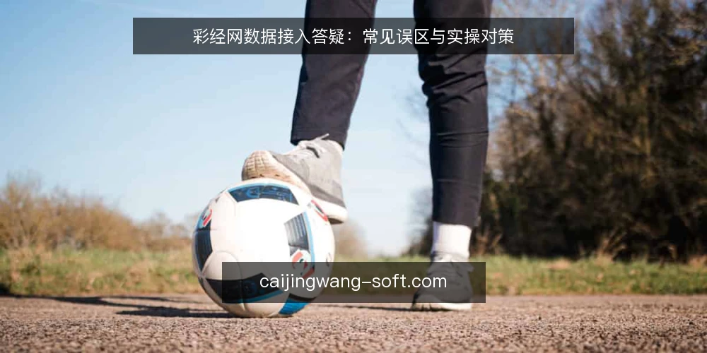 彩经网数据接入答疑:常见误区与实操对策 — 彩经网数据接入前,先厘清这些核心问题 配图