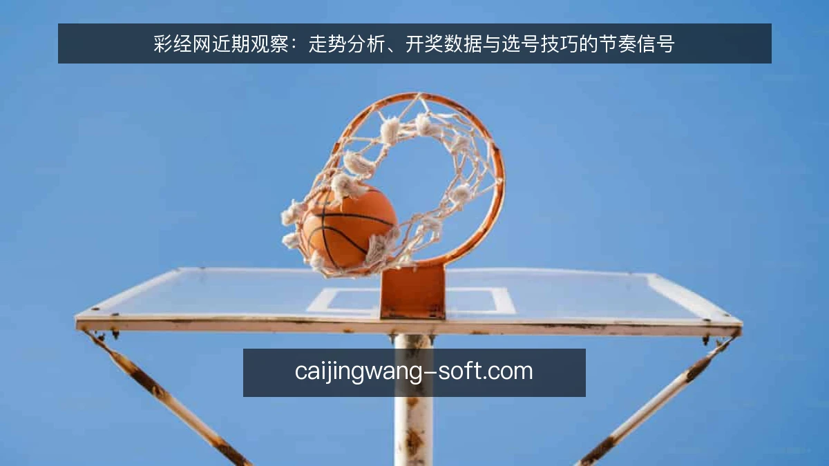 彩经网近期观察:走势分析、开奖数据与选号技巧的节奏信号