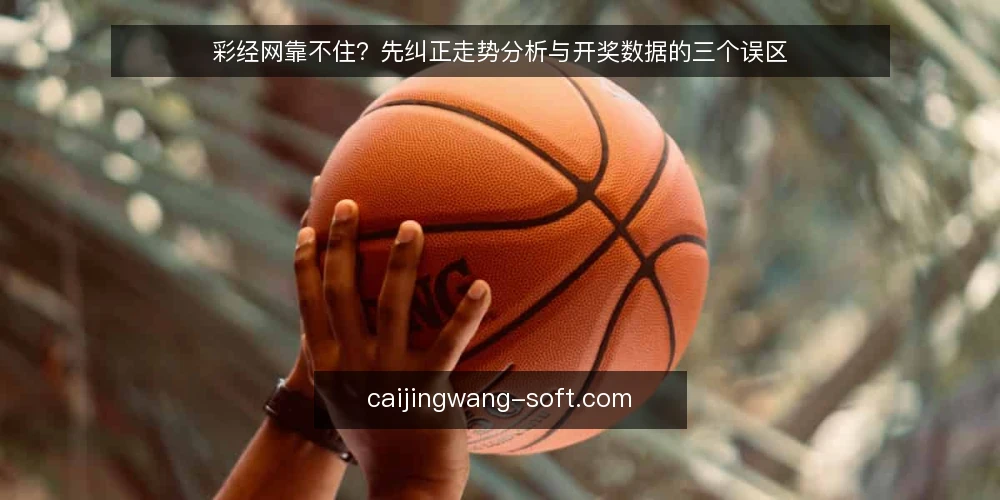 彩经网靠不住？先纠正走势分析与开奖数据的三个误区 — 先看信号：哪些迹象说明你误用了彩经网 配图