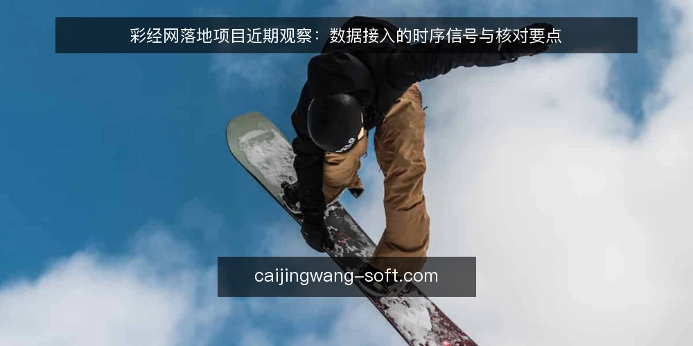 彩经网落地项目近期观察：数据接入的时序信号与核对要点 — 近期接入节奏里被放大的时序信号 配图