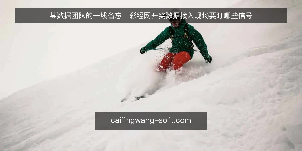 某数据团队的一线备忘：彩经网开奖数据接入现场要盯哪些信号 — 现场先看什么信号 配图