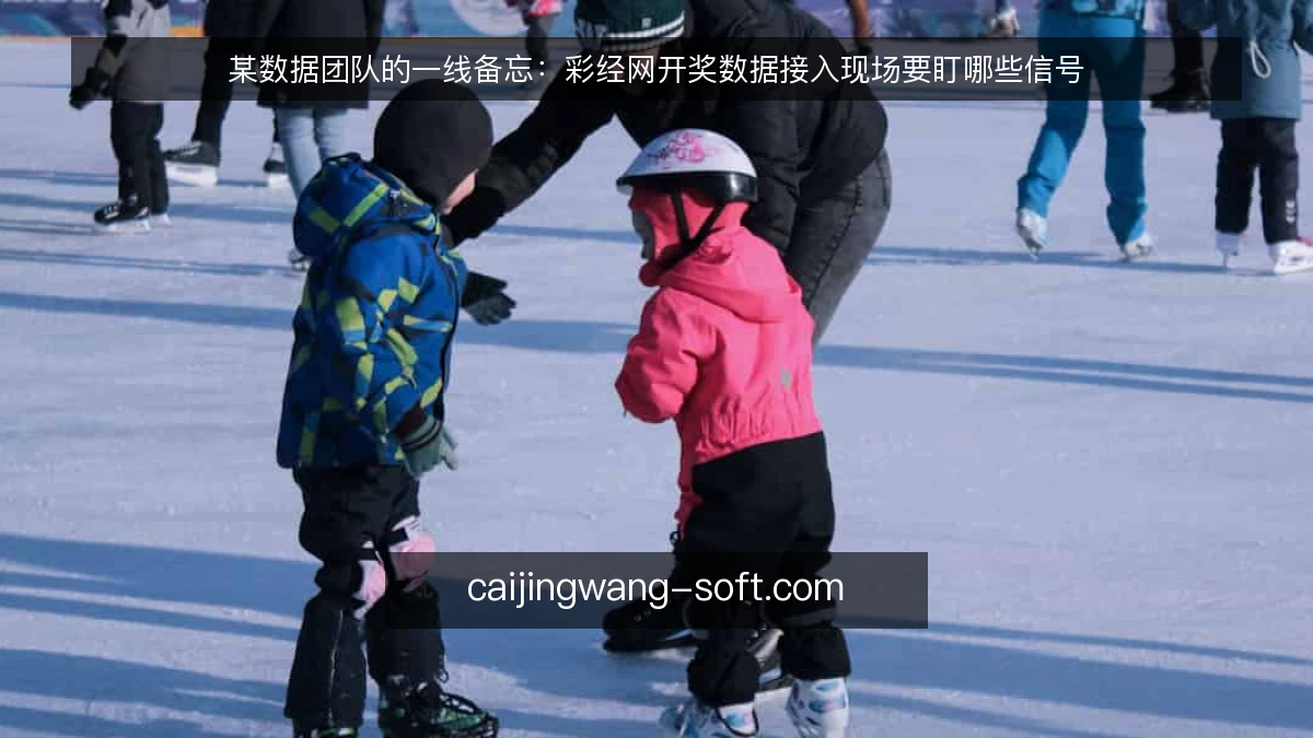 某数据团队的一线备忘：彩经网开奖数据接入现场要盯哪些信号