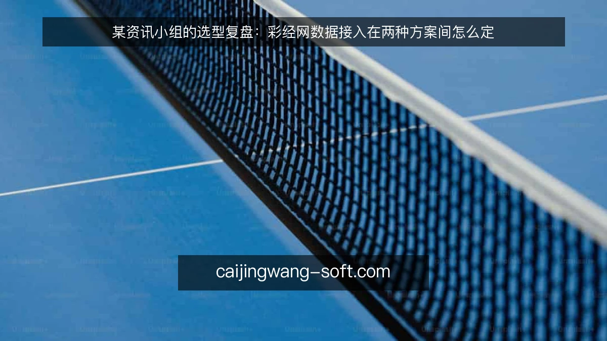 某资讯小组的选型复盘:彩经网数据接入在两种方案间怎么定