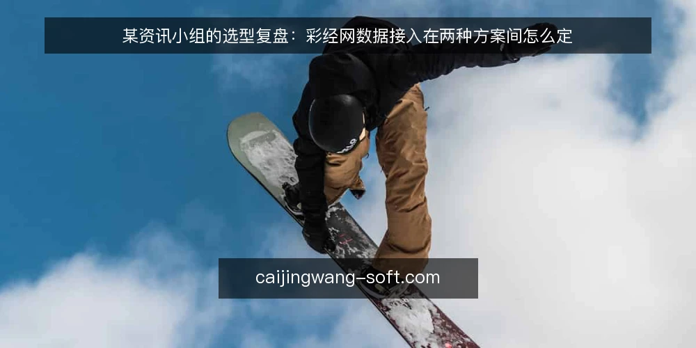 某资讯小组的选型复盘:彩经网数据接入在两种方案间怎么定 — 先厘清选型标准:从场景约束倒推 配图