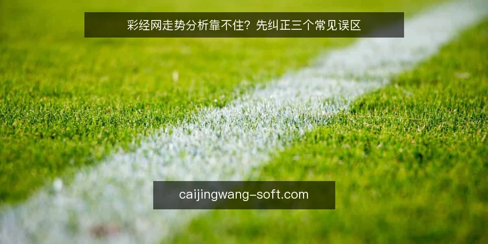 彩经网走势分析靠不住?先纠正三个常见误区 — 先厘清:误区从哪里来 配图